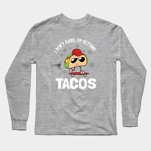 I Don't Care I'm Getting Tacos Long Sleeve T-Shirt by dumbshirts